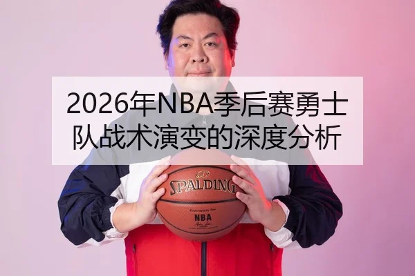 2026年NBA季后赛勇士队战术演变的深度分析