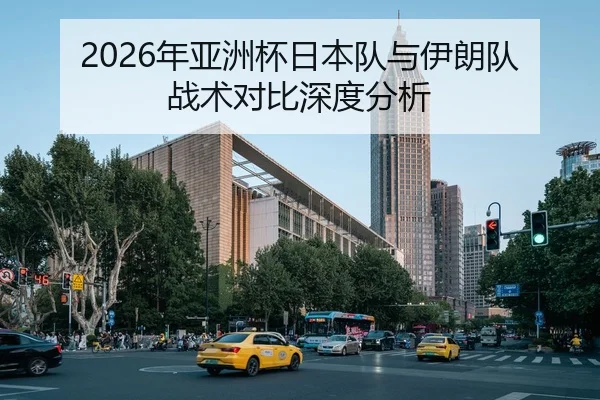 2026年亚洲杯日本队与伊朗队战术对比深度分析