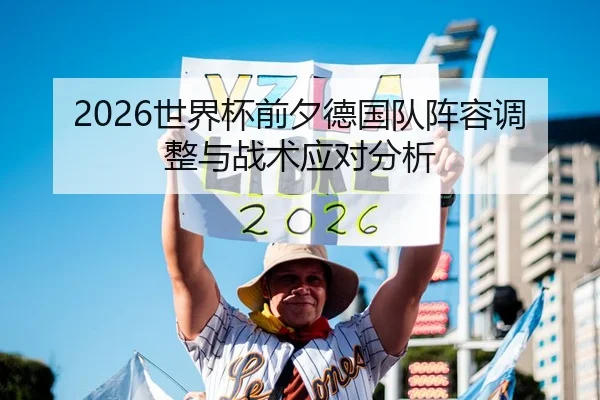 2026世界杯前夕德国队阵容调整与战术应对分析