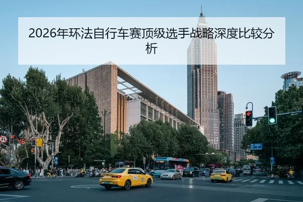 2026年环法自行车赛顶级选手战略深度比较分析