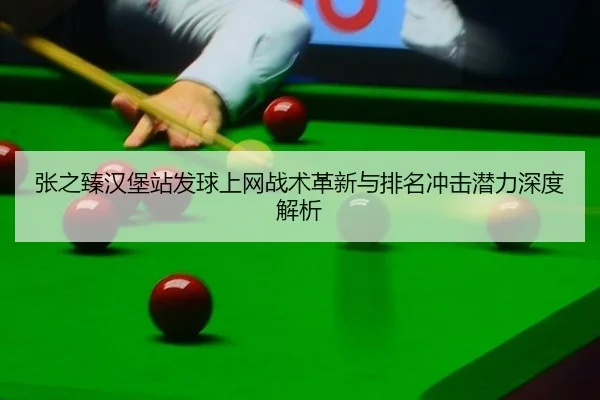 张之臻汉堡站发球上网战术革新与排名冲击潜力深度解析