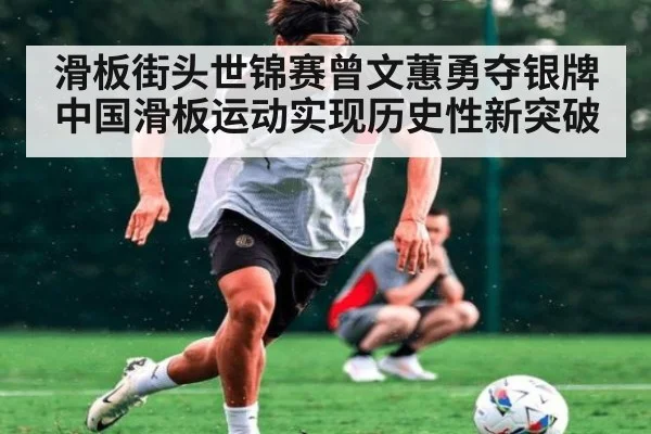 滑板街头世锦赛曾文蕙勇夺银牌 中国滑板运动实现历史性新突破