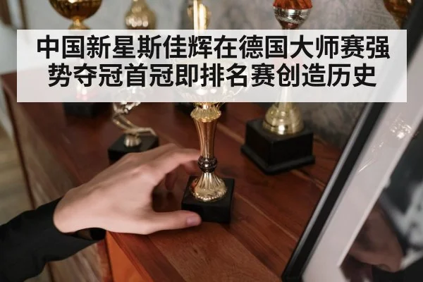 中国新星斯佳辉在德国大师赛强势夺冠首冠即排名赛创造历史
