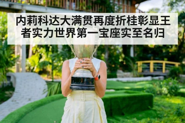 内莉科达大满贯再度折桂彰显王者实力世界第一宝座实至名归