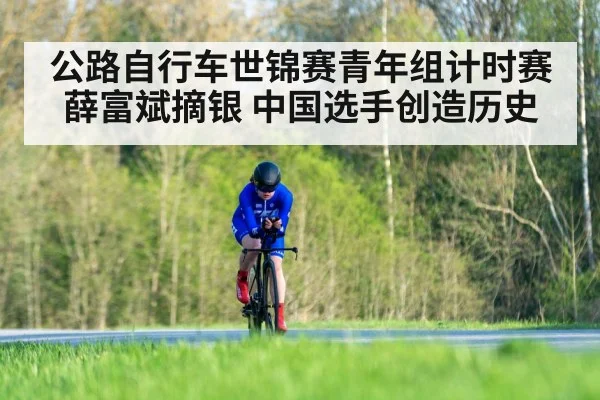 公路自行车世锦赛青年组计时赛薛富斌摘银 中国选手创造历史